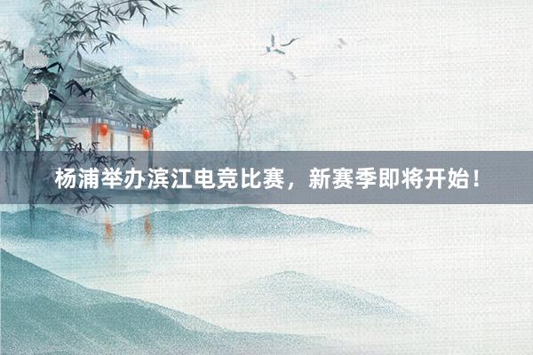 杨浦举办滨江电竞比赛，新赛季即将开始！